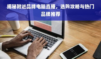 揭秘附近品牌电脑直播，选购攻略与热门品牌推荐