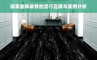 探索瓷砖装修的流行品牌与案例分析