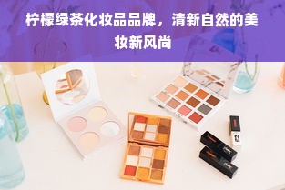 柠檬绿茶化妆品品牌，清新自然的美妆新风尚