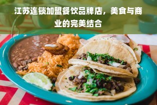 江苏连锁加盟餐饮品牌店，美食与商业的完美结合