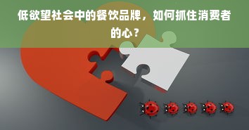 低欲望社会中的餐饮品牌，如何抓住消费者的心？