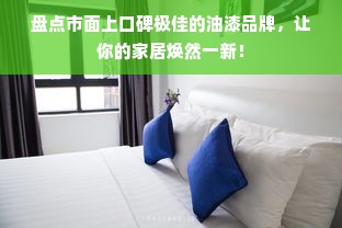 盘点市面上口碑极佳的油漆品牌，让你的家居焕然一新！