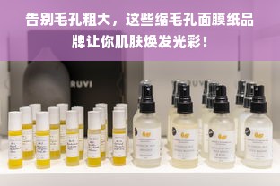 告别毛孔粗大，这些缩毛孔面膜纸品牌让你肌肤焕发光彩！