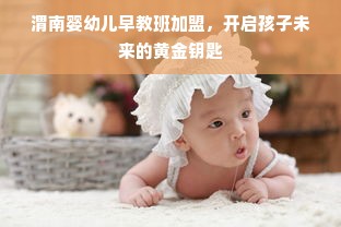 渭南婴幼儿早教班加盟，开启孩子未来的黄金钥匙