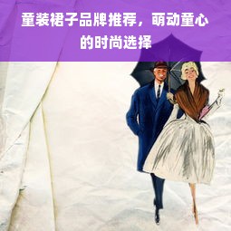 童装裙子品牌推荐，萌动童心的时尚选择