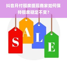 抖音月付额度提现商家如何保持额度稳定不变？
