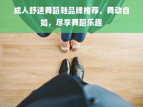 成人舒适舞蹈鞋品牌推荐，舞动自如，尽享舞蹈乐趣