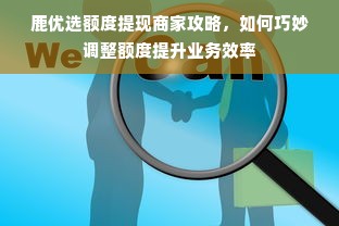 鹿优选额度提现商家攻略，如何巧妙调整额度提升业务效率