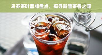 乌苏茶叶品牌盘点，探寻新疆茶香之源