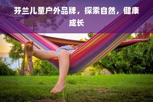 芬兰儿童户外品牌，探索自然，健康成长