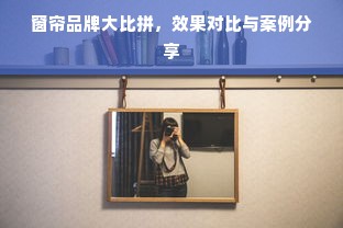 窗帘品牌大比拼，效果对比与案例分享