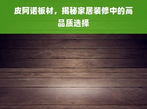 皮阿诺板材，揭秘家居装修中的高品质选择