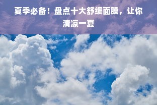 夏季必备！盘点十大舒缓面膜，让你清凉一夏