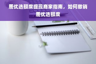 鹿优选额度提现商家指南，如何撤销鹿优选额度