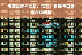 电脑品牌大比拼，性能、价格与口碑全方位解析