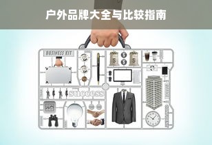 户外品牌大全与比较指南
