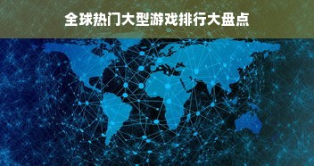 全球热门大型游戏排行大盘点