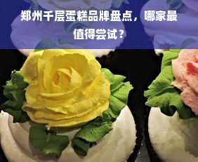 郑州千层蛋糕品牌盘点，哪家最值得尝试？