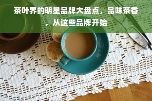 茶叶界的明星品牌大盘点，品味茶香，从这些品牌开始