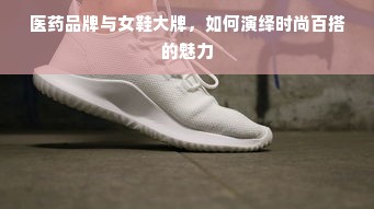 医药品牌与女鞋大牌，如何演绎时尚百搭的魅力
