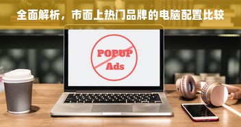 全面解析，市面上热门品牌的电脑配置比较