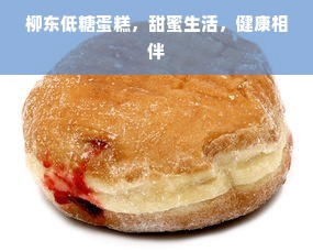 柳东低糖蛋糕，甜蜜生活，健康相伴