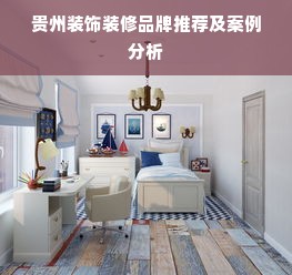 贵州装饰装修品牌推荐及案例分析