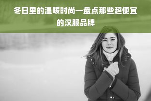 冬日里的温暖时尚—盘点那些超便宜的汉服品牌