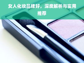 女人化妆品牌好，深度解析与实用推荐
