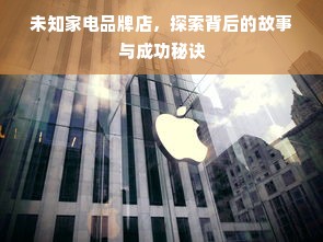 未知家电品牌店，探索背后的故事与成功秘诀