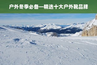 户外冬季必备—精选十大户外靴品牌