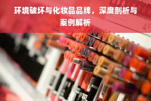 环境破坏与化妆品品牌，深度剖析与案例解析