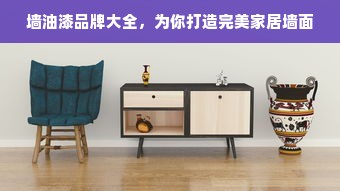 墙油漆品牌大全，为你打造完美家居墙面