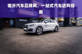 临沂汽车品牌网，一站式汽车选购指南