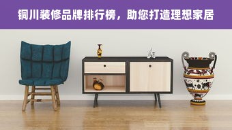 铜川装修品牌排行榜，助您打造理想家居