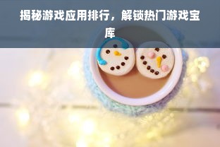 揭秘游戏应用排行，解锁热门游戏宝库
