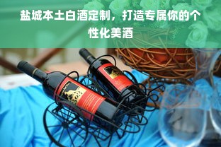 盐城本土白酒定制，打造专属你的个性化美酒
