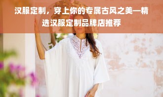 汉服定制，穿上你的专属古风之美—精选汉服定制品牌店推荐