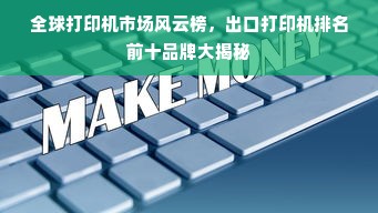 全球打印机市场风云榜，出口打印机排名前十品牌大揭秘