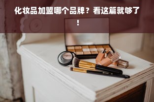 化妆品加盟哪个品牌？看这篇就够了！