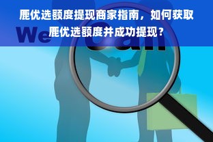 鹿优选额度提现商家指南，如何获取鹿优选额度并成功提现？
