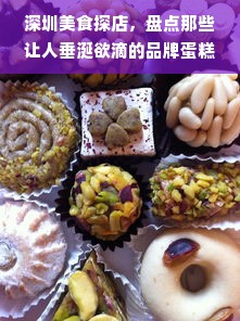 深圳美食探店，盘点那些让人垂涎欲滴的品牌蛋糕