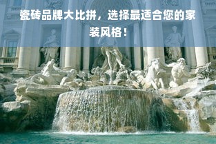 瓷砖品牌大比拼，选择最适合您的家装风格！