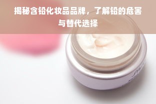 揭秘含铅化妆品品牌，了解铅的危害与替代选择