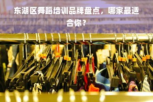 东湖区舞蹈培训品牌盘点，哪家最适合你？
