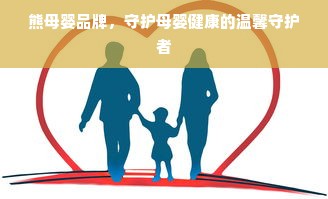熊母婴品牌，守护母婴健康的温馨守护者