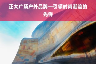 正大广场户外品牌—引领时尚潮流的先锋