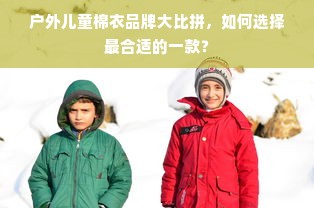 户外儿童棉衣品牌大比拼，如何选择最合适的一款？