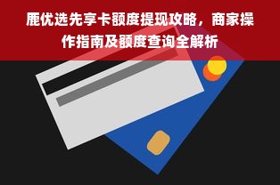 鹿优选先享卡额度提现攻略，商家操作指南及额度查询全解析