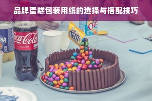 品牌蛋糕包装用纸的选择与搭配技巧